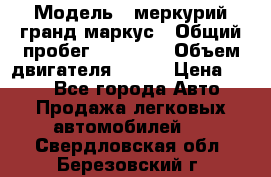  › Модель ­ меркурий гранд маркус › Общий пробег ­ 68 888 › Объем двигателя ­ 185 › Цена ­ 400 - Все города Авто » Продажа легковых автомобилей   . Свердловская обл.,Березовский г.